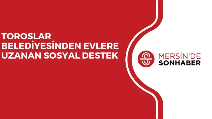 TOROSLAR BELEDİYESİNDEN EVLERE UZANAN SOSYAL DESTEK