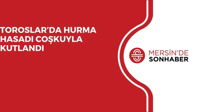 TOROSLAR’DA HURMA HASADI COŞKUYLA KUTLANDI