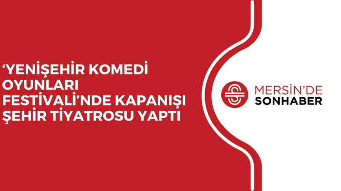 ‘YENİŞEHİR KOMEDİ OYUNLARI FESTİVALİ’NDE KAPANIŞI ŞEHİR TİYATROSU YAPTI