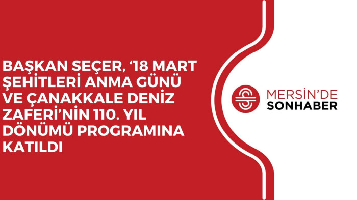 BAŞKAN SEÇER, ‘18 MART ŞEHİTLERİ ANMA GÜNÜ VE ÇANAKKALE DENİZ ZAFERİ’NİN 110. YIL DÖNÜMÜ PROGRAMINA KATILDI