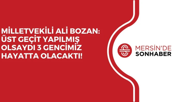 MİLLETVEKİLİ ALİ BOZAN: ÜST GEÇİT YAPILMIŞ OLSAYDI 3 GENCİMİZ HAYATTA OLACAKTI!