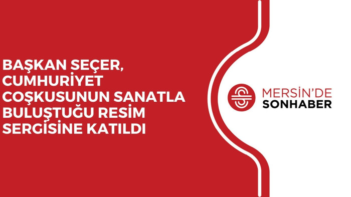 BAŞKAN SEÇER, CUMHURİYET COŞKUSUNUN SANATLA BULUŞTUĞU RESİM SERGİSİNE KATILDI