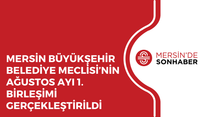 MERSİN BÜYÜKŞEHİR BELEDİYE MECLİSİ’NİN AĞUSTOS AYI 1 BİRLEŞİMİ GERÇEKLEŞTİRİLDİ