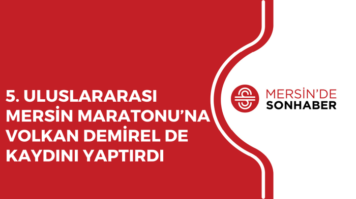 5 ULUSLARARASI MERSİN MARATONU’NA VOLKAN DEMİREL DE KAYDINI YAPTIRDI