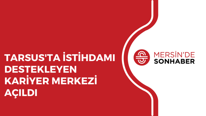 TARSUS'TA İSTİHDAMI DESTEKLEYEN KARİYER MERKEZİ AÇILDI