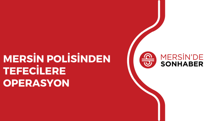 MERSİN POLİSİNDEN TEFECİLERE OPERASYON