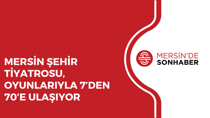 MERSİN ŞEHİR TİYATROSU, OYUNLARIYLA 7’DEN 70’E ULAŞIYOR