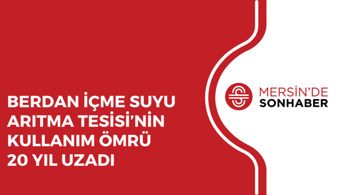 BERDAN İÇME SUYU ARITMA TESİSİ’NİN KULLANIM ÖMRÜ 20 YIL UZADI