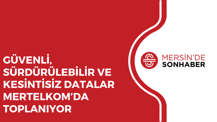 GÜVENLİ, SÜRDÜRÜLEBİLİR VE KESİNTİSİZ DATALAR MERTELKOM’DA TOPLANIYOR