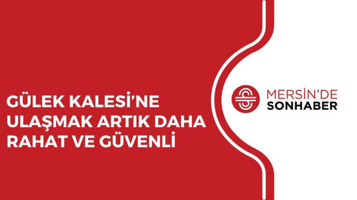 GÜLEK KALESİ’NE ULAŞMAK ARTIK DAHA RAHAT VE GÜVENLİ