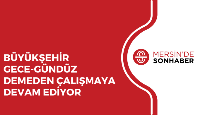 BÜYÜKŞEHİR GECE GÜNDÜZ DEMEDEN ÇALIŞMAYA DEVAM EDİYOR