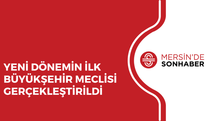 YENİ DÖNEMİN İLK BÜYÜKŞEHİR MECLİSİ GERÇEKLEŞTİRİLDİ