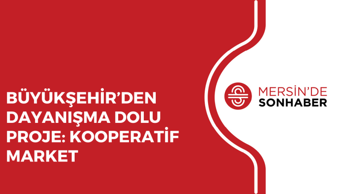 BÜYÜKŞEHİR’DEN DAYANIŞMA DOLU PROJE KOOPERATİF MARKET