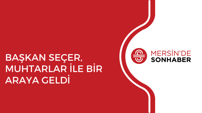 BAŞKAN SEÇER, MUHTARLAR İLE BİR ARAYA GELDİ