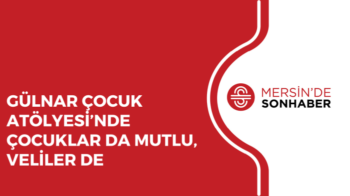 GÜLNAR ÇOCUK ATÖLYESİ’NDE ÇOCUKLAR DA MUTLU, VELİLER DE