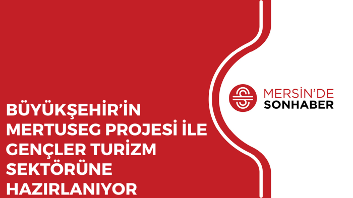 BÜYÜKŞEHİR’İN MERTUSEG PROJESİ İLE GENÇLER TURİZM SEKTÖRÜNE HAZIRLANIYOR