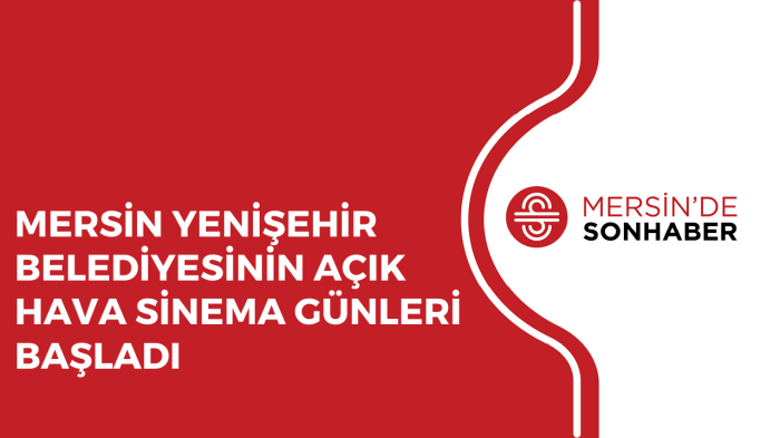 MERSİN YENİŞEHİR BELEDİYESİNİN AÇIK HAVA SİNEMA GÜNLERİ BAŞLADI