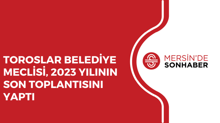 TOROSLAR BELEDİYE MECLİSİ, 2023 YILININ SON TOPLANTISINI YAPTI