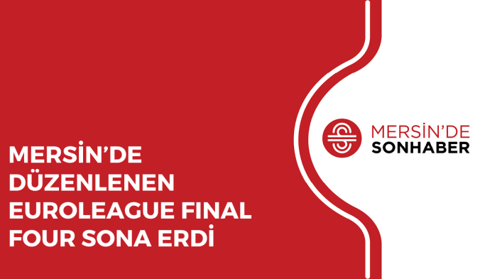 MERSİN’DE DÜZENLENEN EUROLEAGUE FINAL FOUR SONA ERDİ