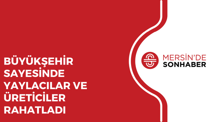 BÜYÜKŞEHİR SAYESİNDE YAYLACILAR VE ÜRETİCİLER RAHATLADI