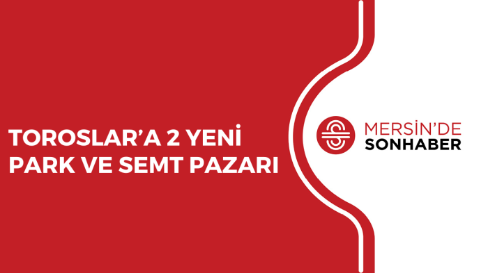 TOROSLAR’A 2 YENİ PARK VE SEMT PAZARI