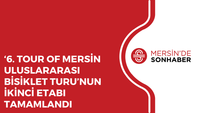 ‘6. TOUR OF MERSİN ULUSLARARASI BİSİKLET TURU’NUN İKİNCİ ETABI TAMAMLANDI