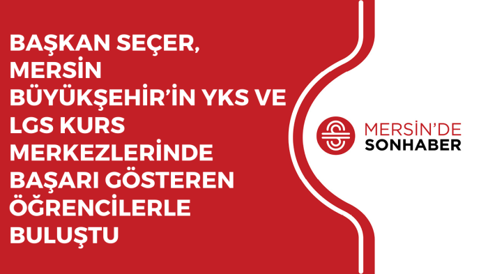 BAŞKAN SEÇER MERSİN BÜYÜKŞEHİR’İN YKS VE LGS KURS MERKEZLERİNDE BAŞARI GÖSTEREN ÖĞRENCİLERLE BULUŞTU