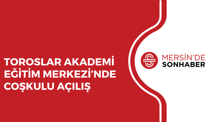 TOROSLAR AKADEMİ EĞİTİM MERKEZİ’NDE COŞKULU AÇILIŞ