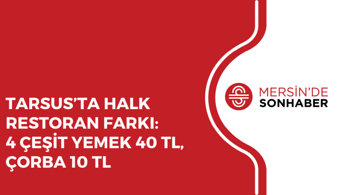 TARSUS’TA HALK RESTORAN FARKI: 4 ÇEŞİT YEMEK 40 TL, ÇORBA 10 TL