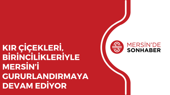 KIR ÇİÇEKLERİ, BİRİNCİLİKLERİYLE MERSİN’İ GURULANDIRMAYA DEVAM EDİYOR