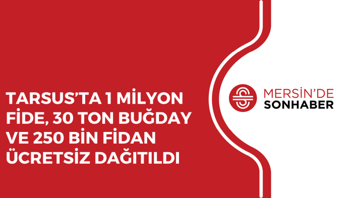 TARSUS’TA 1 MİLYON FİDE, 30 TON BUĞDAY VE 250 BİN FİDAN ÜCRETSİZ DAĞITILDI