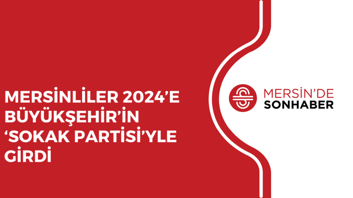 MERSİNLİLER 2024’E BÜYÜKŞEHİR’İN ‘SOKAK PARTİSİ’YLE GİRDİ