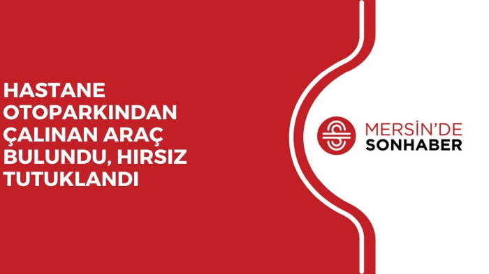 HASTANE OTOPARKINDAN ÇALINAN ARAÇ BULUNDU, HIRSIZ TUTUKLANDI 