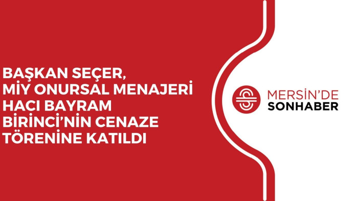 BAŞKAN SEÇER, MİY ONURSAL MENAJERİ HACI BAYRAM BİRİNCİ’NİN CENAZE TÖRENİNE KATILDI