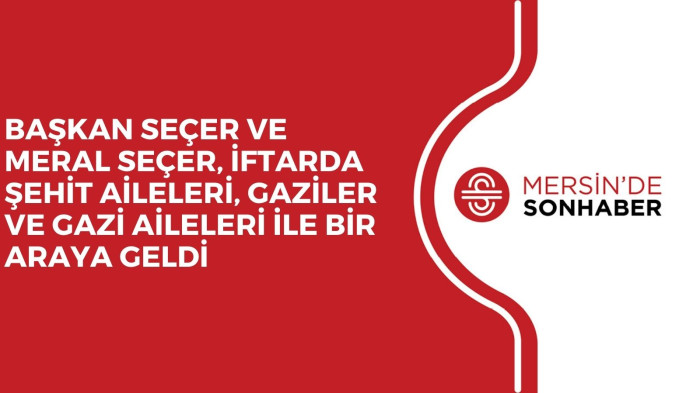 BAŞKAN SEÇER VE MERAL SEÇER, İFTARDA ŞEHİT AİLELERİ, GAZİLER VE GAZİ AİLELERİ İLE BİR ARAYA GELDİ