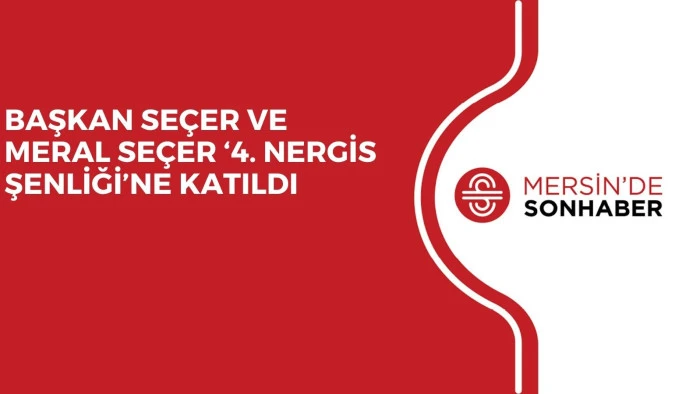 BAŞKAN SE&Ccedil;ER VE MERAL SE&Ccedil;ER &lsquo;4. NERGİS ŞENLİĞİ&rsquo;NE KATILDI
