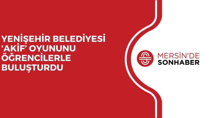 YENİŞEHİR BELEDİYESİ ‘AKİF’ OYUNUNU ÖĞRENCİLERLE BULUŞTURDU