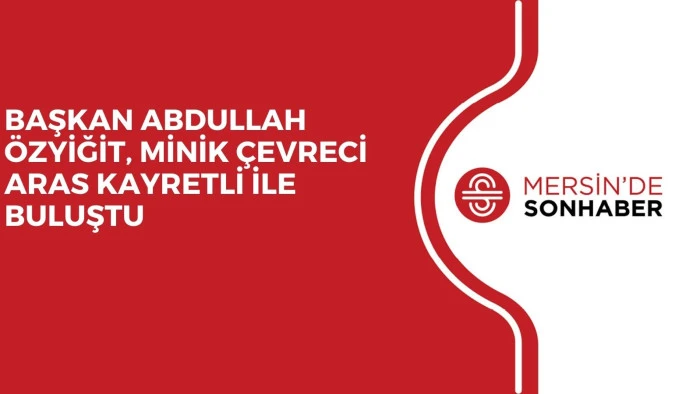 BAŞKAN ABDULLAH ÖZYİĞİT, MİNİK ÇEVRECİ ARAS KAYRETLİ İLE BULUŞTU