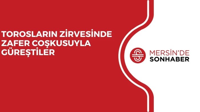 TOROSLARIN ZİRVESİNDE ZAFER COŞKUSUYLA GÜREŞTİLER