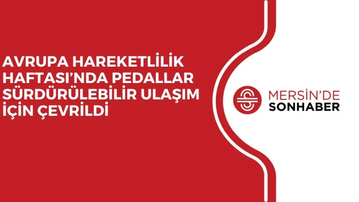 AVRUPA HAREKETLİLİK HAFTASI’NDA PEDALLAR SÜRDÜRÜLEBİLİR ULAŞIM İÇİN ÇEVRİLDİ 
