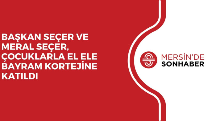 BAŞKAN SEÇER VE MERAL SEÇER, ÇOCUKLARLA EL ELE BAYRAM KORTEJİNE KATILDI