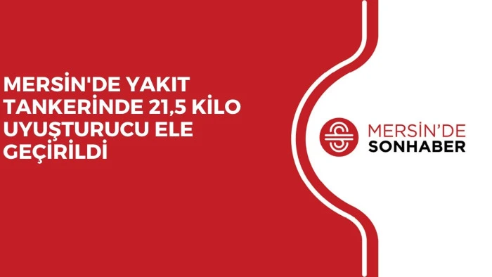 MERSİN'DE YAKIT TANKERİNDE 21,5 KİLO UYUŞTURUCU ELE GEÇİRİLDİ