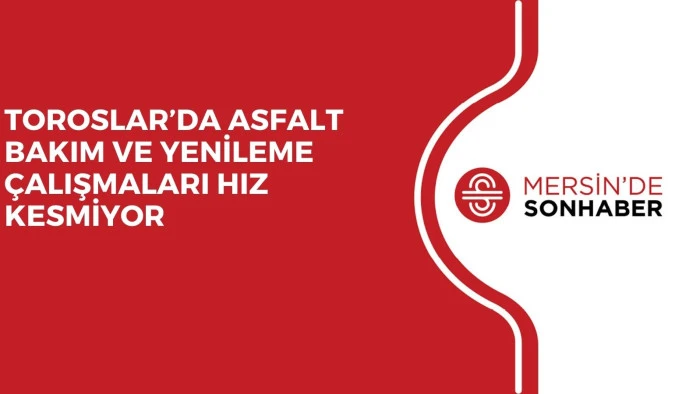 TOROSLAR’DA ASFALT BAKIM VE YENİLEME ÇALIŞMALARI HIZ KESMİYOR