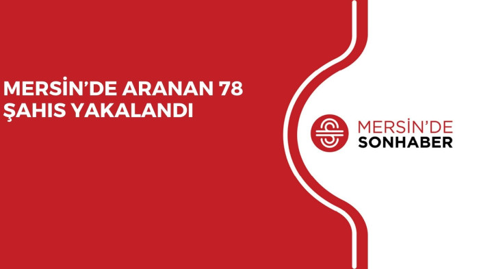 MERSİN’DE ARANAN 78 ŞAHIS YAKALANDI