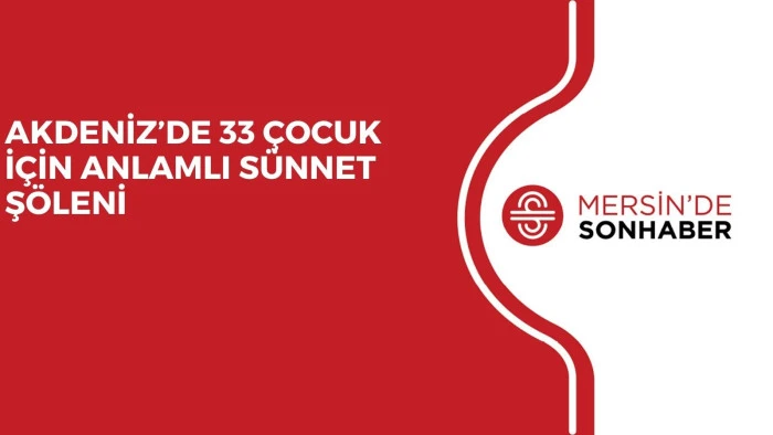 AKDENİZ’DE 33 ÇOCUK İÇİN ANLAMLI SÜNNET ŞÖLENİ