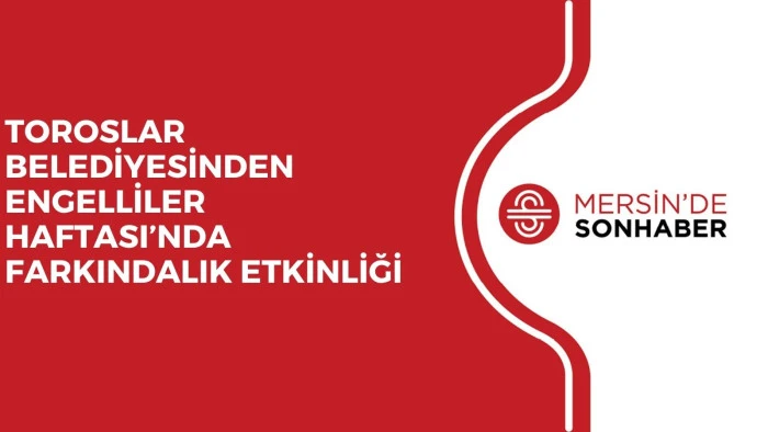 TOROSLAR BELEDİYESİNDEN ENGELLİLER HAFTASI’NDA FARKINDALIK ETKİNLİĞİ