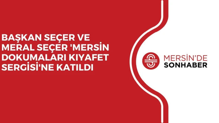 BAŞKAN SEÇER VE MERAL SEÇER 'MERSİN DOKUMALARI KIYAFET SERGİSİ'NE KATILDI