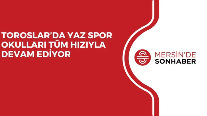 TOROSLAR’DA YAZ SPOR OKULLARI TÜM HIZIYLA DEVAM EDİYOR
