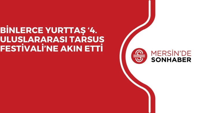 BİNLERCE YURTTAŞ ‘4. ULUSLARARASI TARSUS FESTİVALİ’NE AKIN ETTİ