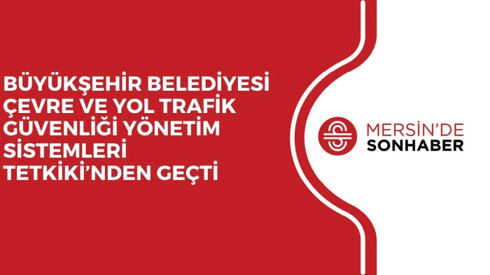BÜYÜKŞEHİR BELEDİYESİ ÇEVRE VE YOL TRAFİK GÜVENLİĞİ YÖNETİM SİSTEMLERİ TETKİKİ’NDEN GEÇTİ